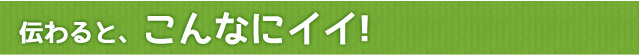 伝わると、こんなにイイ!