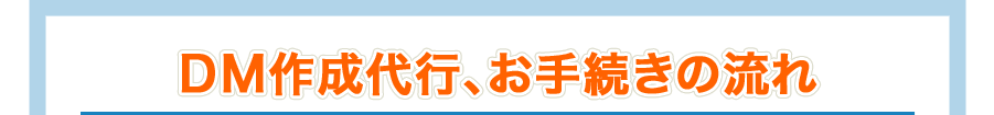 DM作成代行、お手続きの流れ