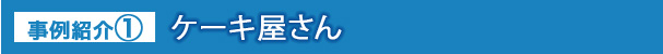 事例紹介① ケーキ屋さん
