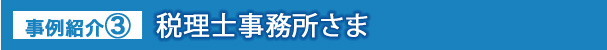 事例紹介③ 税理士事務所さま